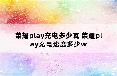 荣耀play充电多少瓦 荣耀play充电速度多少w